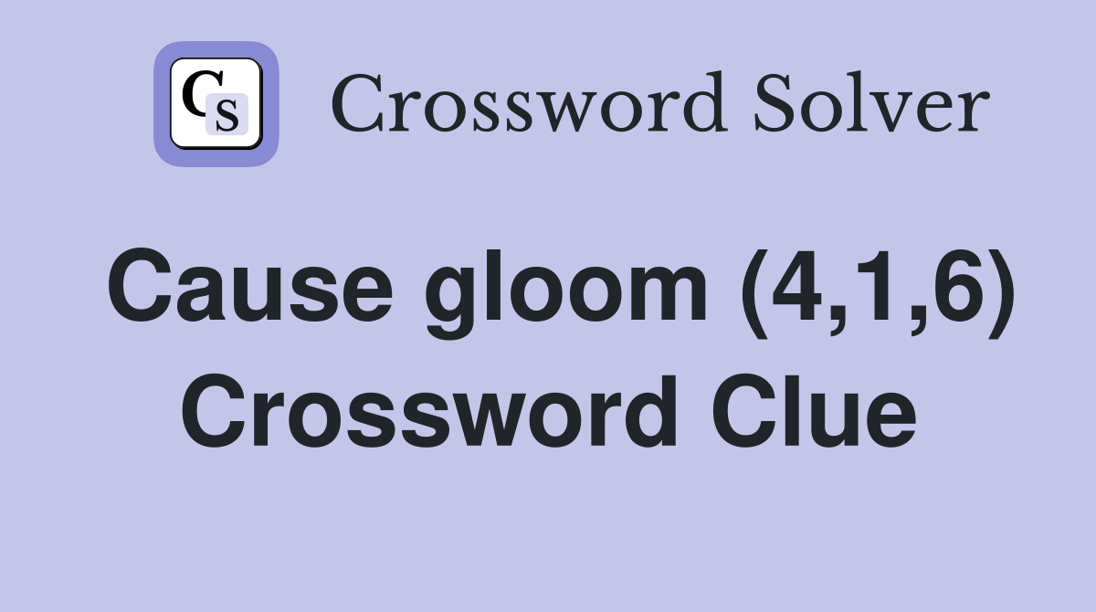 Cause gloom (4,1,6) Crossword Clue Answers Crossword Solver